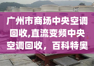 广州市商场中央空调回收,直流变频中央空调回收，百科特奥