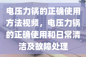 电压力锅的正确使用方法视频，电压力锅的正确使用和日常清洁及故障处理