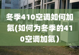 冬季410空调如何加氟(如何为冬季的410空调加氟）