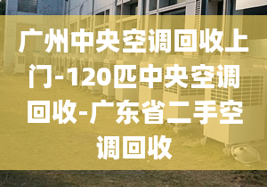 广州中央空调回收上门-120匹中央空调回收-广东省二手空调回收