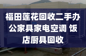 福田莲花回收二手办公家具家电空调 饭店厨具回收