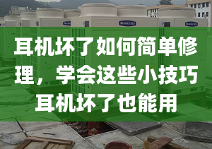 耳机坏了如何简单修理，学会这些小技巧耳机坏了也能用