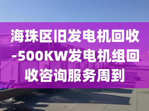 海珠区旧发电机回收-500KW发电机组回收咨询服务周到