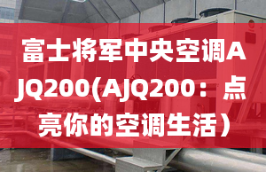 富士将军中央空调AJQ200(AJQ200：点亮你的空调生活）