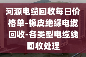 河源电缆回收每日价格单-橡皮绝缘电缆回收-各类型电缆线回收处理