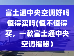 富土通中央空调好吗值得买吗(值不值得买，一款富土通中央空调揭秘）