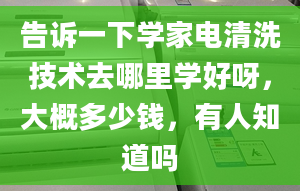 告诉一下学家电清洗技术去哪里学好呀，大概多少钱，有人知道吗