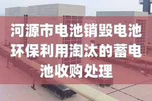 河源市电池销毁电池环保利用淘汰的蓄电池收购处理