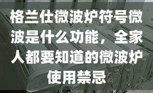 格兰仕微波炉符号微波是什么功能，全家人都要知道的微波炉使用禁忌