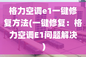 格力空调e1一键修复方法(一键修复：格力空调E1问题解决）