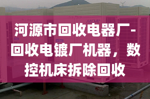 河源市回收电器厂-回收电镀厂机器，数控机床拆除回收