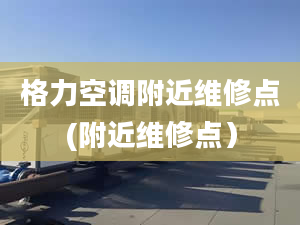 格力空调附近维修点(附近维修点）