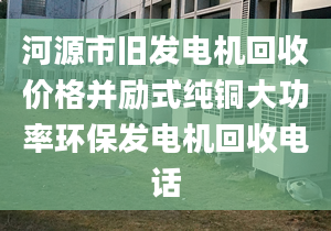 河源市旧发电机回收价格并励式纯铜大功率环保发电机回收电话