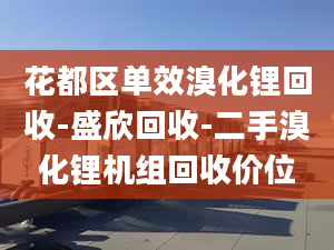 花都区单效溴化锂回收-盛欣回收-二手溴化锂机组回收价位