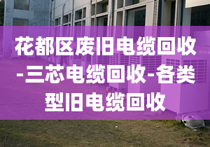 花都区废旧电缆回收-三芯电缆回收-各类型旧电缆回收