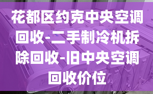 花都区约克中央空调回收-二手制冷机拆除回收-旧中央空调回收价位