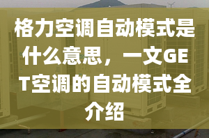 格力空调自动模式是什么意思，一文GET空调的自动模式全介绍