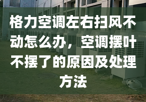 格力空调左右扫风不动怎么办，空调摆叶不摆了的原因及处理方法