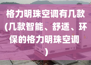 格力明珠空调有几款(几款智能、舒适、环保的格力明珠空调 ）