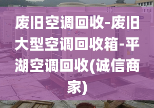 废旧空调回收-废旧大型空调回收箱-平湖空调回收(诚信商家)