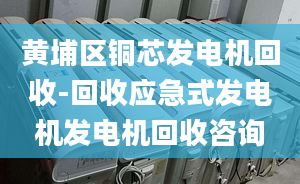 黄埔区铜芯发电机回收-回收应急式发电机发电机回收咨询