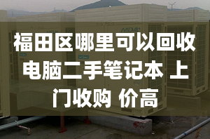 福田区哪里可以回收电脑二手笔记本 上门收购 价高