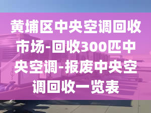 黄埔区中央空调回收市场-回收300匹中央空调-报废中央空调回收一览表