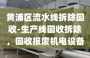 黄浦区流水线拆除回收-生产线回收拆除，回收报废机电设备