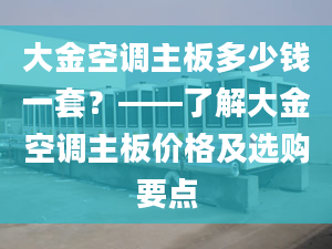 大金空调主板多少钱一套？——了解大金空调主板价格及选购要点