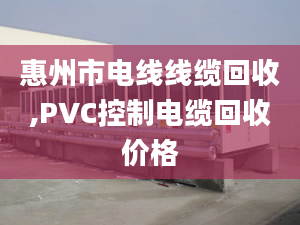 惠州市电线线缆回收,PVC控制电缆回收价格