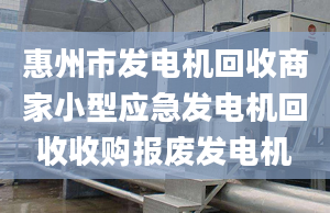 惠州市发电机回收商家小型应急发电机回收收购报废发电机