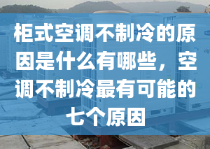 柜式空调不制冷的原因是什么有哪些，空调不制冷最有可能的七个原因