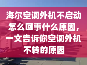 海尔空调外机不启动怎么回事什么原因，一文告诉你空调外机不转的原因