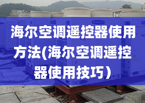 海尔空调遥控器使用方法(海尔空调遥控器使用技巧）