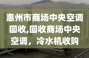 惠州市商场中央空调回收,回收商场中央空调，冷水机收购