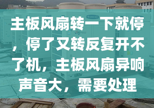 主板风扇转一下就停，停了又转反复开不了机，主板风扇异响声音大，需要处理