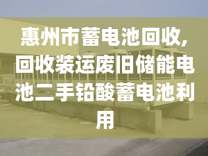 惠州市蓄电池回收,回收装运废旧储能电池二手铅酸蓄电池利用