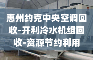 惠州约克中央空调回收-开利冷水机组回收-资源节约利用