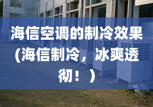 海信空调的制冷效果(海信制冷，冰爽透彻！）