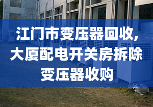 江门市变压器回收,大厦配电开关房拆除变压器收购