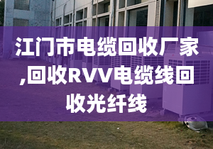 江门市电缆回收厂家,回收RVV电缆线回收光纤线