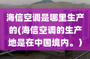 海信空调是哪里生产的(海信空调的生产地是在中国境内。）