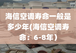 海信空调寿命一般是多少年(海信空调寿命：6-8年）