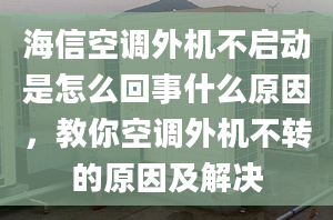 海信空调外机不启动是怎么回事什么原因，教你空调外机不转的原因及解决