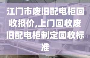 江门市废旧配电柜回收报价,上门回收废旧配电柜制定回收标准