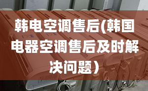 韩电空调售后(韩国电器空调售后及时解决问题）