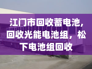 江门市回收蓄电池,回收光能电池组，松下电池组回收