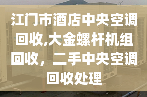 江门市酒店中央空调回收,大金螺杆机组回收，二手中央空调回收处理