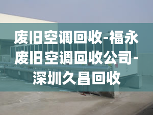 废旧空调回收-福永废旧空调回收公司-深圳久昌回收