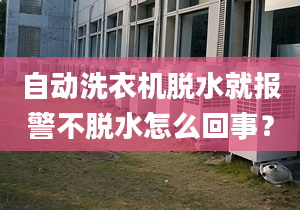 自动洗衣机脱水就报警不脱水怎么回事？